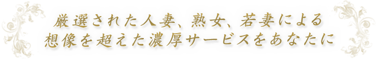 厳選された人妻・熟女・若妻による想像を超えた濃厚サービスをあなたに